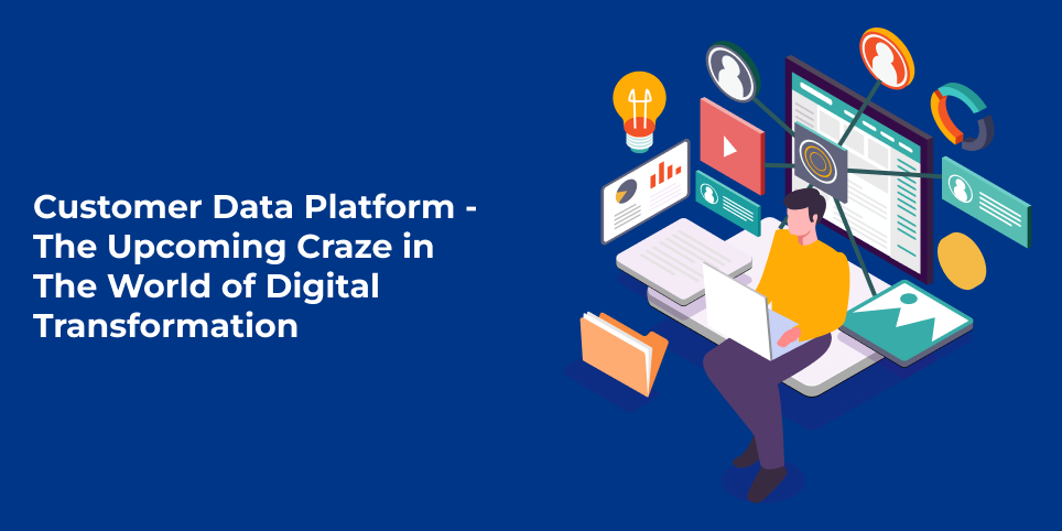 Customer data platform – the upcoming craze in the world of digital transformation