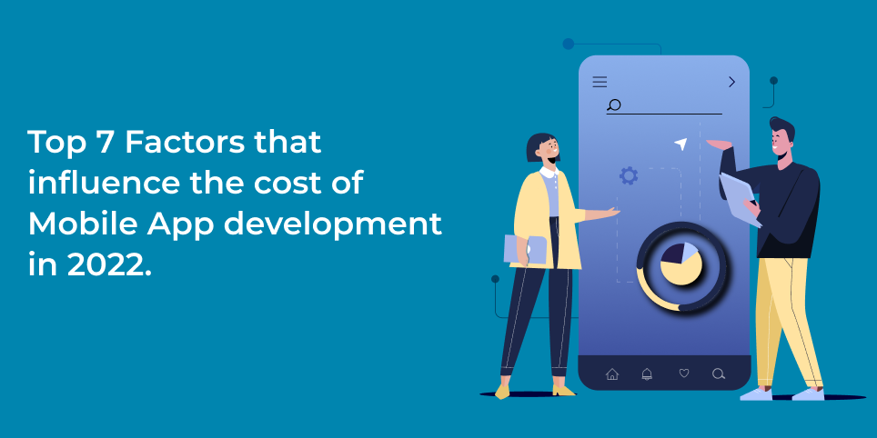 Top 7 Factors that influence the cost of Mobile App development in 2022.