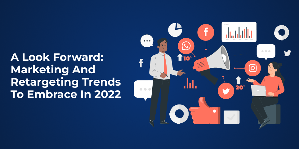 A Look Forward Marketing and Retargeting Trends to Embrace in 2022